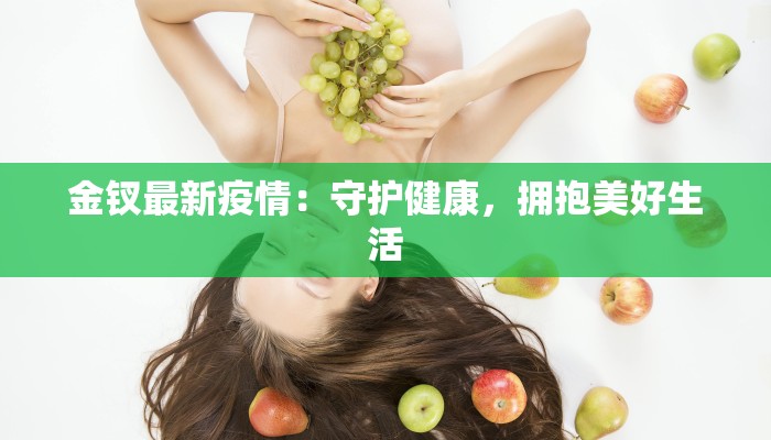 金钗最新疫情:守护健康,拥抱美好生活 金钗最新疫情:守护健康,拥抱美好生活